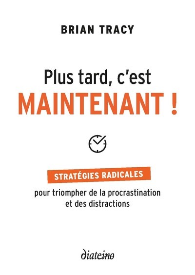 Plus Tard, C'Est Maintenant !, Stratégies Radicales Pour Triompher De La Procrastination Et Des Distractions