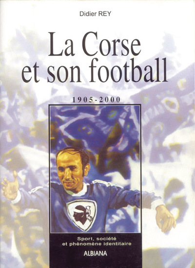 La Corse et son football 1905-2000 - Sport, société et phénomène identitaire