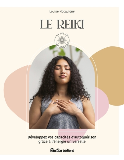 Le Reiki, Développez Vos Capacités Dautoguérison Grâce À L'Énergie Universelle - Louise Hocquigny