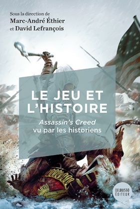 Le Jeu Et L'Histoire. Assassin'S Creed Vu Par Les Historiens - Ethier Marc-Andre