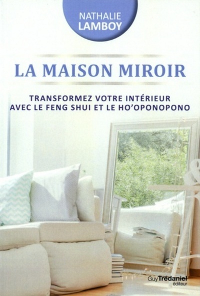 La maison miroir - Transformer votre intérieur avec le feng shui et le ho'oponopono - Nathalie Bodin Lamboy