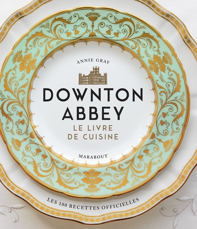 Downton Abbey, le livre de cuisine / les 100 recettes officielles