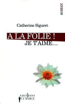 A La Folie ! Je T'Aime, Roman - Catherine Siguret