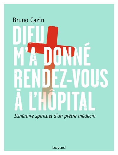 Dieu M'A Donné Rendez-Vous À L'Hôpital, Itinéraire Spirituel D'Un Prêtre Médecin