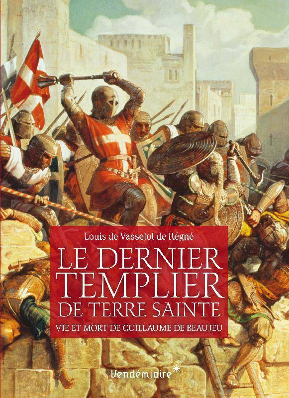 Le Dernier Templier De Terre Sainte, Vie Et Mort De Guillaume De Beaujeu