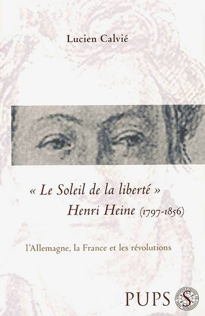 Le Soleil De La Liberte. Henri Heine (1797-1856), L'Allemagne, La France Et Les Révolutions