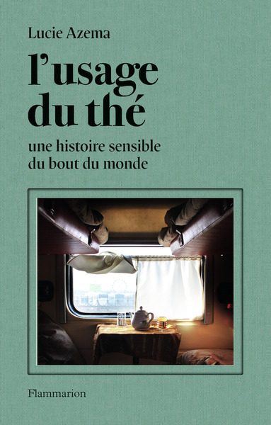 L'Usage Du Thé, Une Histoire Sensible Du Bout Du Monde - Lucie Azema