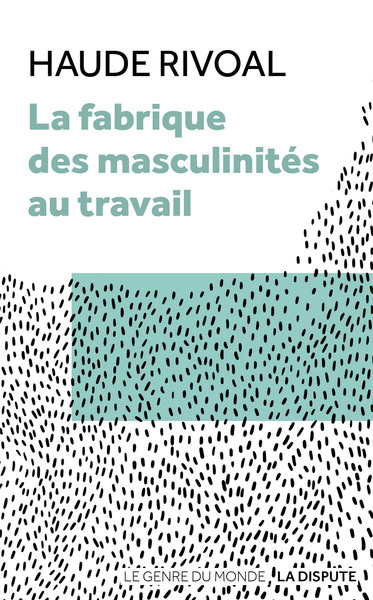 La fabrique des masculinités au travail - Haude Rivoal