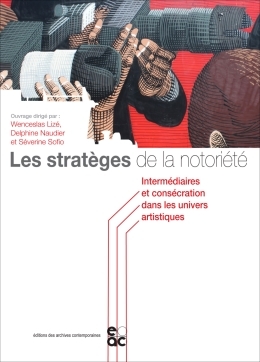 Les Stratèges De La Notoriété, Intermédiaires Et Consécration Dans Les Univers Artistiques - Collectif