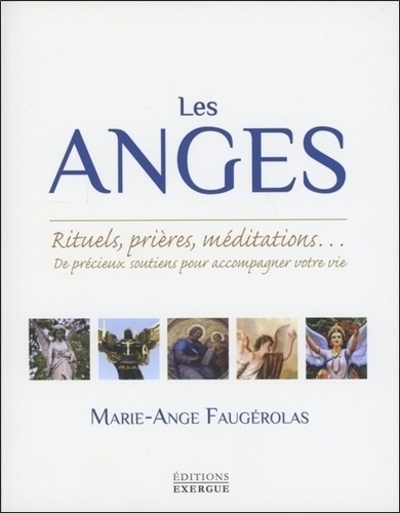 Les Anges - Rituels, prières, méditations... De précieux soutiens pour accompagner votre vie