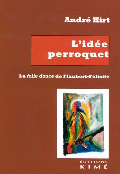 L'Idée Perroquet. La Folie Douce De Flaubert-Félicité - André Hirt