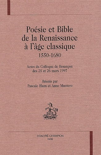 Poésie et Bible de la Renaissance à l'âge classique, 1550-1680. Actes du colloque de Besançon des 25 et 26 mars 1997 - Anne Mantero,Pascale Blum