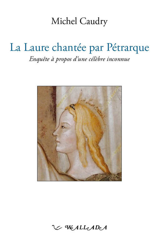 La Laure Chantée Par Pétrarque - Enquête À Propos D'Une Célèbre Inconnue - Michel Caudry