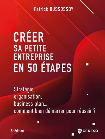 Créer Sa Petite Entreprise En 50 Étapes, Stratégie, Organisation, Business Plan, Comment Bien Démarrer Pour Réussir ? - Patrick Dussossoy