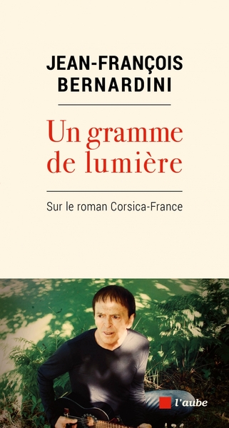 Un gramme de lumière - Sur le roman Corsica-France - Jean-François BERNARDINI