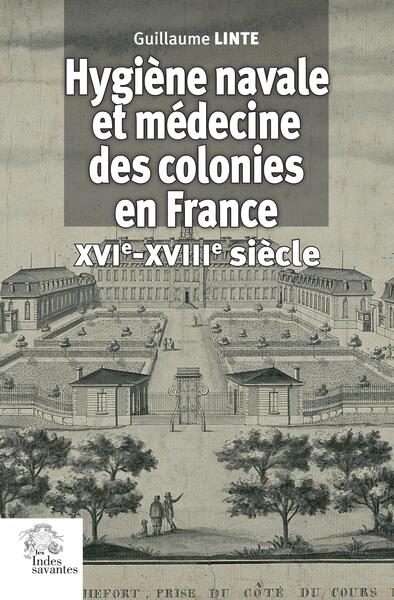 Hygiène navale et médecine des colonies en France XVIe-XVIIIe siècle - Guillaume Linte