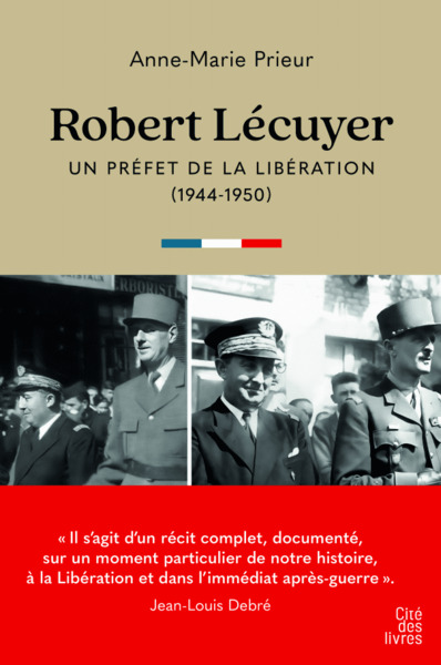 Robert Lécuyer, un préfet  de la libération - Anne-Marie Prieur-Lécuyer