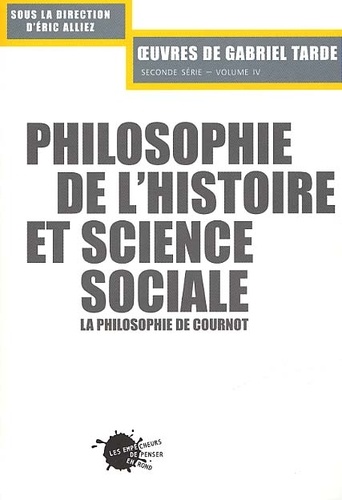 Oeuvres de Gabriel Tarde Seconde série Volume 4 : Philosophie de l'histoire et science sociale. La philosophie de Cournot