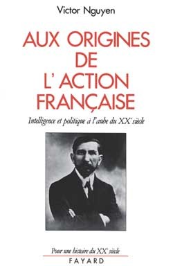 Aux Origines De L'Action Française, Intelligence Et Politique À L'Aube Du Xxe Siècle