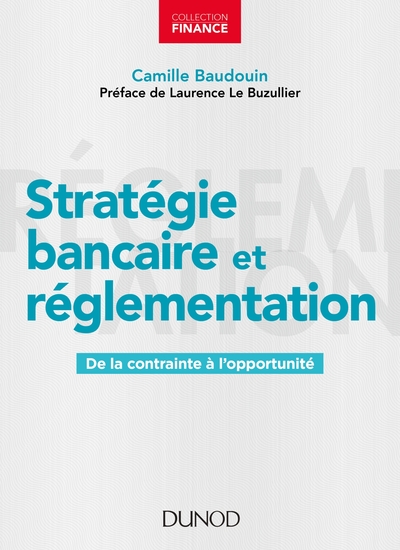 Stratégie bancaire et réglementation - De la contrainte à l'opportunité - Camille Baudouin