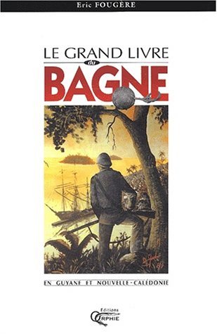 Le grand livre du bagne en Guyane et Nouvelle-Calédonie