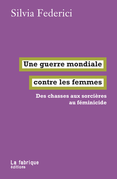 Une Guerre Mondiale Contre Les Femmes, Des Chasses Aux Sorcières Au Féminicide - Silvia Federici