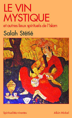 Le Vin mystique et autres lieux spirituels de l'Islam - Salah Stétié