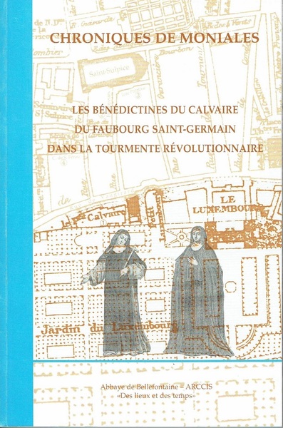 Chroniques De Moniales, Les Bénédictines Du Calvaire Du Faubourg Saint-Germain Dans La Tourmente Révolutionnaire - Nicole Pellegrin