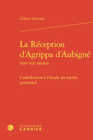 La réception d'agrippa d'aubigné (xvie-xxe siècles) - contribution à l'étude du