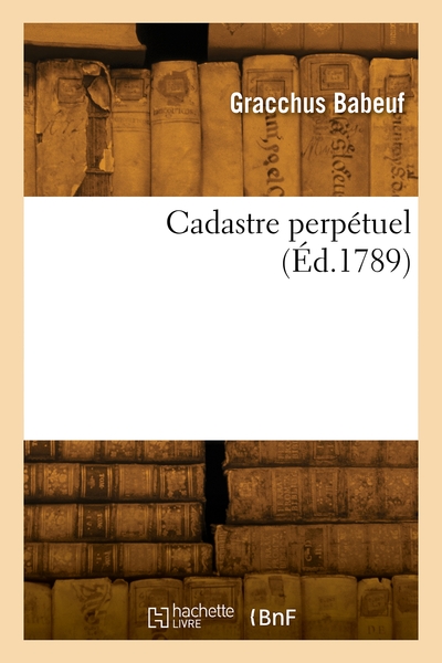 Cadastre perpétuel ou Démonstration des procédés pour assurer les principes de l'Assiette