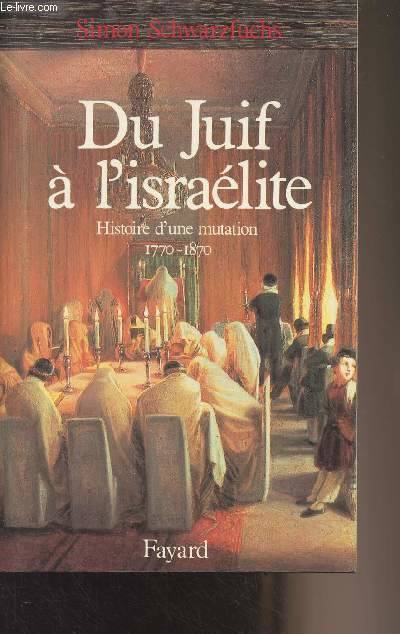 Du juif à l'israélite - Histoire d'une mutation 1770-1870