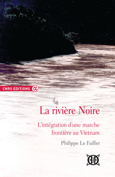 La rivière noire - L'intégration d'une marche frontière au Vietnam - Philippe Le Failler