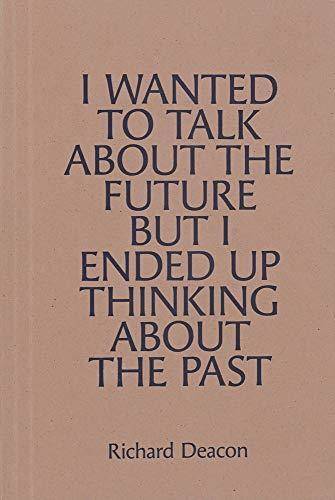 Richard Deacon: Wanted Talk About Futu /anglais