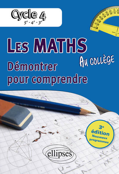 Les mathématiques au collège : démontrer pour comprendre - 5e - 4e - 3e • 3e édition conforme au programme du cycle 4 de la réforme du collège