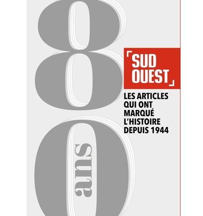 Sud Ouest 80 ans. Les articles qui ont marqué l'histoire depuis 1944