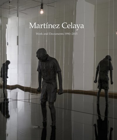 Enrique Martinez Celaya : Works And Documents 1990-2015 /Anglais - Xxx