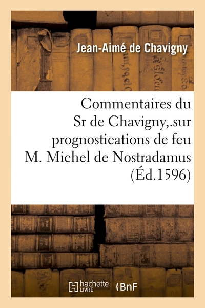 Commentaires Du Sr De Chavigny,.Sur Prognostications De Feu M. Michel De Nostradamus (Éd.1596)