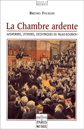 La Chambre ardente aventuriers, utopistes, excentriques du Palais-Bourbon - Collection essais et documents.