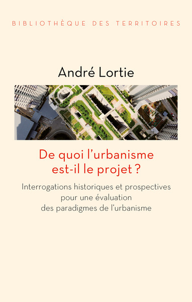 De quoi l'urbanisme est-il le projet ? - Interrogations hist - André LORTIE