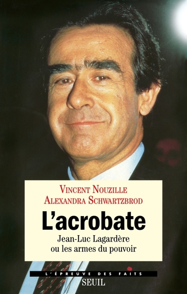 L'Acrobate. Jean-Luc Lagardère ou les armes du pouvoir - Vincent Nouzille