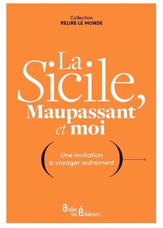 La Sicile, Maupassant Et Moi: Une Invitation À Voyager Autrement, Une Invitation À Voyager Autrement