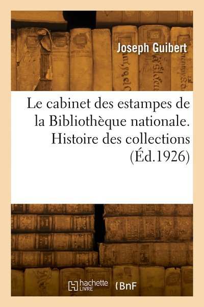 Le Cabinet Des Estampes De La Bibliothèque Nationale. Histoire Des Collections - Joseph Guibert