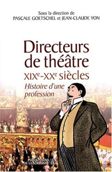 Directeurs De Théâtre Xixe-Xxe Siècles, Histoire D'Une Profession