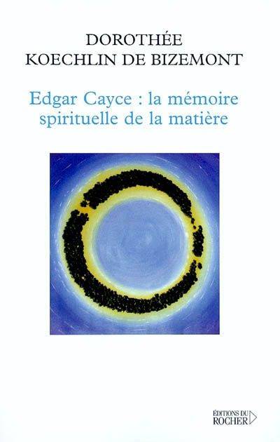 Edgar Cayce : la mémoire spirituelle de la matière - Dorothée Koechlin de Bizemont