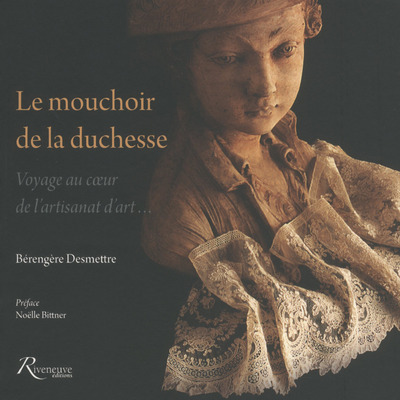 Le mouchoir de la duchesse - Voyage au coeur de l'artisanat d'art... - Bérangère Desmettre