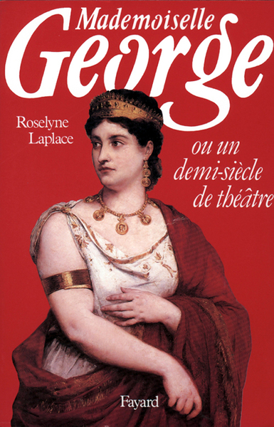 Mademoiselle George, Ou Un Demi-Siècle De Théâtre - Roselyne Laplace