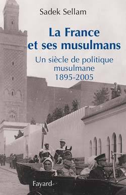 La France Et Ses Musulmans , Un Siècle De Politique Musulmane 1895-2005