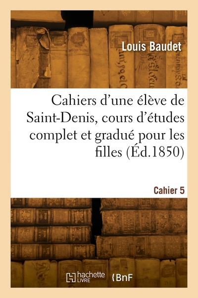 Cahiers D'Une Élève De Saint-Denis, Cours D'Études Complet Et Gradué Pour Les Filles. Cahier 5