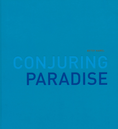 Betsy Karel: Conjuring Paradise /anglais