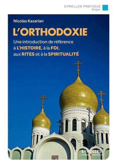 L'Orthodoxie, Une Introduction De Référence À L'Histoire, À La Foi, Aux Rites Et À La Spiritualité